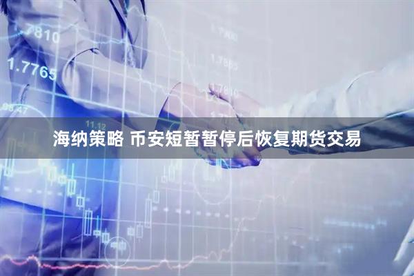 海纳策略 币安短暂暂停后恢复期货交易
