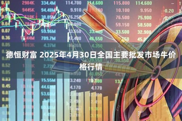 德恒财富 2025年4月30日全国主要批发市场牛价格行情