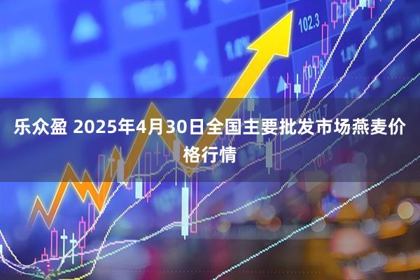 乐众盈 2025年4月30日全国主要批发市场燕麦价格行情