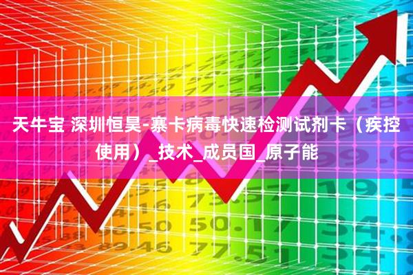 天牛宝 深圳恒昊-寨卡病毒快速检测试剂卡（疾控使用）_技术_成员国_原子能